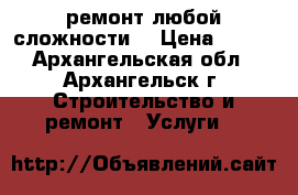 ремонт любой сложности  › Цена ­ 350 - Архангельская обл., Архангельск г. Строительство и ремонт » Услуги   